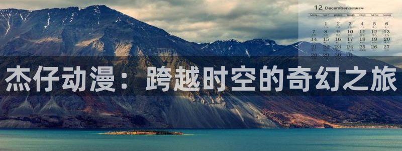 动漫之家 网页版：杰仔动漫：跨越时空的奇幻之旅