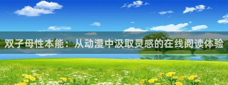 动漫之家pc：双子母性本能：从动漫中汲取灵感的在线阅读体验